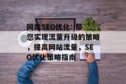 网站SEO优化: 帮您实现流量升级的策略,提高网站流量,SEO优化策略指南 网站SEO优化: 帮您实现流量升级的策略,提高网站流量,SEO优化策略指南