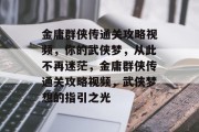 金庸群侠传通关攻略视频,你的武侠梦,从此不再迷茫,金庸群侠传通关攻略视频,武侠梦想的指引之光 金庸群侠传通关攻略视频,你的武侠梦,从此不再迷茫,金庸群侠传通关攻略视频,武侠梦想的指引之光