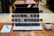 在东莞打造高质量的网站SEO策略，东莞建站优化，提升网站搜索引擎排名的10大技巧