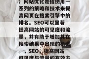SEO(搜索引擎优化)网站优化是指使用一系列的策略和技术来提高网页在搜索引擎中的排名。SEO可以显著提高网站的可见度和流量,并有助于增加其在搜索结果中出现的机会。,SEO,提高网站可见度与流量的有效方法