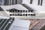 网站流量变现全攻略，如何从网站流量中赚取收益