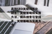 高效SEO关键词优化排名,关键策略和实用方法,提升搜索引擎排名,关键策略与实用方法 高效SEO关键词优化排名,关键策略和实用方法,提升搜索引擎排名,关键策略与实用方法