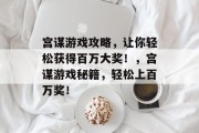 宫谋游戏攻略，让你轻松获得百万大奖！，宫谋游戏秘籍，轻松上百万奖！
