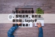lydia 游戏攻略，黎明杀神，新职业、新技能，laydy手游攻略来袭！