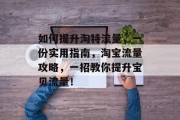 如何提升淘特流量,一份实用指南,淘宝流量攻略,一招教你提升宝贝流量! 如何提升淘特流量,一份实用指南,淘宝流量攻略,一招教你提升宝贝流量!