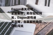 Dagon通关攻略,全面解析,助你轻松闯关,Dagon游戏通关攻略,全面解析助你轻松闯关 Dagon通关攻略,全面解析,助你轻松闯关,Dagon游戏通关攻略,全面解析助你轻松闯关
