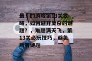 最囧的游戏第13关攻略，如何避开复杂的谜题？，难题满天飞，第13关必玩技巧，避免所有谜题