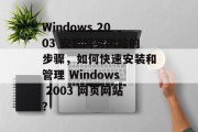 Windows 2003 安装网页网站的步骤,如何快速安装和管理 Windows 2003 网页网站? Windows 2003 安装网页网站的步骤,如何快速安装和管理 Windows 2003 网页网站?