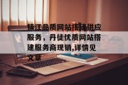 镇江品质网站搭建供应服务,丹徒优质网站搭建服务商现销,详情见文章 镇江品质网站搭建供应服务,丹徒优质网站搭建服务商现销,详情见文章