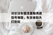 沃尔沃车载流量服务遇信号难题,车主体验大打折扣 沃尔沃车载流量服务遇信号难题,车主体验大打折扣