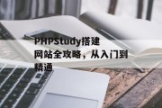 PHPStudy搭建网站全攻略,从入门到精通 PHPStudy搭建网站全攻略,从入门到精通