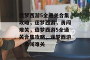 造梦西游5全通关合集攻略，逐梦西游，勇闯难关，造梦西游5全通关合集攻略，逐梦西游，勇闯难关