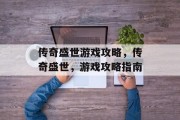 传奇盛世游戏攻略,传奇盛世,游戏攻略指南 传奇盛世游戏攻略,传奇盛世,游戏攻略指南