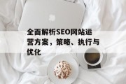 全面解析SEO网站运营方案,策略、执行与优化 全面解析SEO网站运营方案,策略、执行与优化