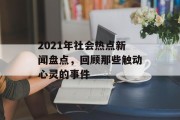 2021年社会热点新闻盘点,回顾那些触动心灵的事件 2021年社会热点新闻盘点,回顾那些触动心灵的事件