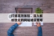 打造高效体验，深入解析优化的网站建设策略