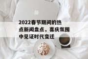 2022春节期间的热点新闻盘点,喜庆氛围中见证时代变迁 2022春节期间的热点新闻盘点,喜庆氛围中见证时代变迁