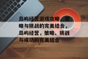 岛屿经营游戏攻略，策略与挑战的完美结合，岛屿经营，策略、挑战与成功的完美结合