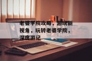 老婆学院攻略，游玩新视角，玩转老婆学院，深度游记