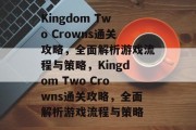 Kingdom Two Crowns通关攻略,全面解析游戏流程与策略,Kingdom Two Crowns通关攻略,全面解析游戏流程与策略 Kingdom Two Crowns通关攻略,全面解析游戏流程与策略,Kingdom Two Crowns通关攻略,全面解析游戏流程与策略