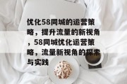 优化58同城的运营策略,提升流量的新视角,58同城优化运营策略,流量新视角的探索与实践