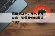 揭秘小红书,多久不发内容,流量就会断崖式下跌? 揭秘小红书,多久不发内容,流量就会断崖式下跌?