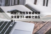 揭秘,为何发普通视频没流量了?破解之道在此! 揭秘,为何发普通视频没流量了?破解之道在此!