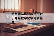 池州网站搭建教学平台,开启数字化学习新篇章 池州网站搭建教学平台,开启数字化学习新篇章