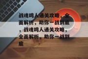 战魂鸣人通关攻略,全面解析,助你一战到底,战魂鸣人通关攻略,全面解析,助你一战到底 战魂鸣人通关攻略,全面解析,助你一战到底,战魂鸣人通关攻略,全面解析,助你一战到底