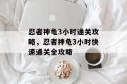 忍者神龟3小时通关攻略，忍者神龟3小时快速通关全攻略