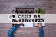 广州SEO网站优化攻略,广州SEO,提升网站流量的关键要素及优化策略 广州SEO网站优化攻略,广州SEO,提升网站流量的关键要素及优化策略