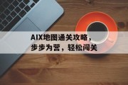 AIX地图通关攻略,步步为营,轻松闯关 AIX地图通关攻略,步步为营,轻松闯关