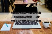 如何快速提升流量速度,加速网站流量,3步教你有效提高访问速度 如何快速提升流量速度,加速网站流量,3步教你有效提高访问速度