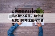 口碑爆棚的SEO网站排名优化软件,助您轻松提升网站流量与知名度 口碑爆棚的SEO网站排名优化软件,助您轻松提升网站流量与知名度