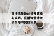 直播流量池的提升策略与实践,直播流量池增长策略与实践实战 直播流量池的提升策略与实践,直播流量池增长策略与实践实战