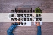 教育机构如何提升客流量,策略与实践,提升教育机构客流量,策略与实践分析 教育机构如何提升客流量,策略与实践,提升教育机构客流量,策略与实践分析