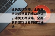 通关无尽攻略,全面解析游戏世界的成功秘诀,通关无尽攻略,全面解析游戏世界的成功秘诀 通关无尽攻略,全面解析游戏世界的成功秘诀,通关无尽攻略,全面解析游戏世界的成功秘诀
