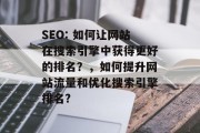 SEO: 如何让网站在搜索引擎中获得更好的排名？，如何提升网站流量和优化搜索引擎排名?