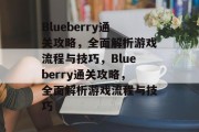Blueberry通关攻略,全面解析游戏流程与技巧,Blueberry通关攻略,全面解析游戏流程与技巧 Blueberry通关攻略,全面解析游戏流程与技巧,Blueberry通关攻略,全面解析游戏流程与技巧