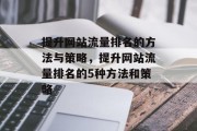 提升网站流量排名的方法与策略,提升网站流量排名的5种方法和策略 提升网站流量排名的方法与策略,提升网站流量排名的5种方法和策略