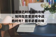已爱情已时光游戏攻略,如何在恋爱游戏中战胜时光?新手必看攻略! 已爱情已时光游戏攻略,如何在恋爱游戏中战胜时光?新手必看攻略!