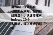 用Win10搭建起自己的个人网站，你的在线商店！，快速搭建Windows 10个人网站，线上商店的起点