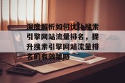 深度解析如何优化搜索引擎网站流量排名，提升搜索引擎网站流量排名的有效策略