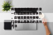 商品搜索流量提升方案—打造品牌核心竞争力,店铺流量提升策略,打造核心竞争力的高效方法