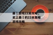 最囧游戏22关攻略,史上最囧的22关策略游戏攻略 最囧游戏22关攻略,史上最囧的22关策略游戏攻略