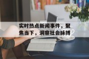实时热点新闻事件,聚焦当下,洞察社会脉搏 实时热点新闻事件,聚焦当下,洞察社会脉搏