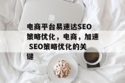 电商平台易速达SEO策略优化，电商，加速 SEO策略优化的关键