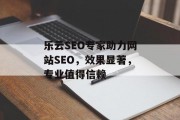 乐云SEO专家助力网站SEO,效果显著,专业值得信赖 乐云SEO专家助力网站SEO,效果显著,专业值得信赖