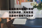 天猫直播流量提升策略及实施步骤,天猫直播流量提升策略与实施步骤 天猫直播流量提升策略及实施步骤,天猫直播流量提升策略与实施步骤