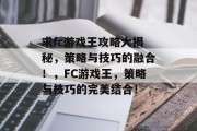 求fc游戏王攻略大揭秘,策略与技巧的融合!,FC游戏王,策略与技巧的完美结合! 求fc游戏王攻略大揭秘,策略与技巧的融合!,FC游戏王,策略与技巧的完美结合!